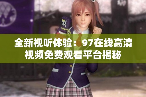 全新视听体验：97在线高清视频免费观看平台揭秘