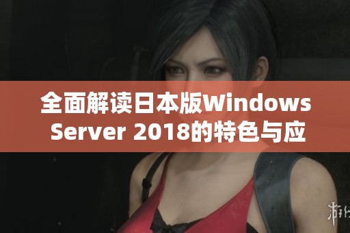 全面解读日本版Windows Server 2018的特色与应用潜力