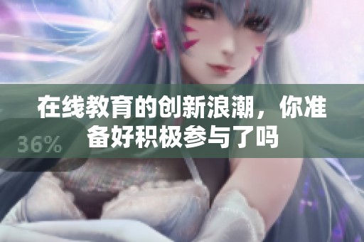 在线教育的创新浪潮，你准备好积极参与了吗
