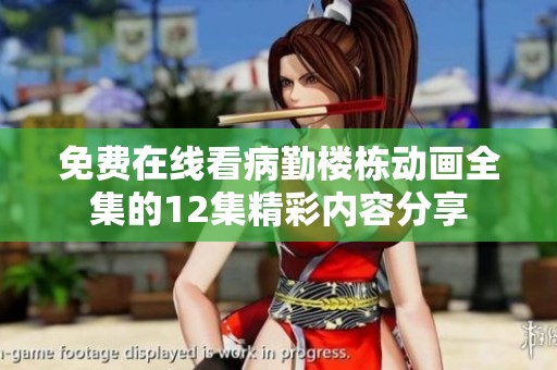 免费在线看病勤楼栋动画全集的12集精彩内容分享