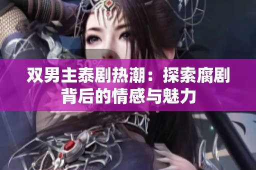 双男主泰剧热潮：探索腐剧背后的情感与魅力
