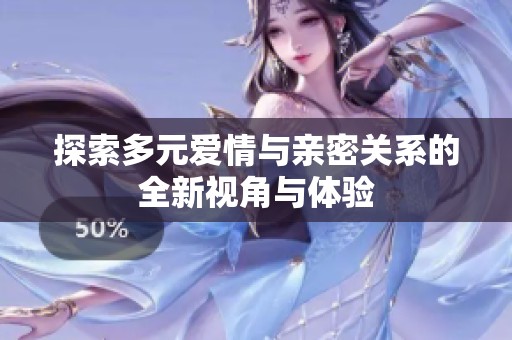 探索多元爱情与亲密关系的全新视角与体验
