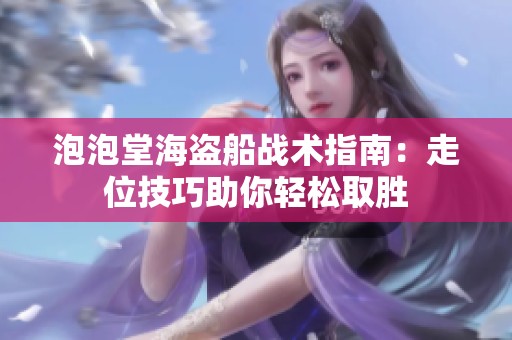 泡泡堂海盗船战术指南：走位技巧助你轻松取胜