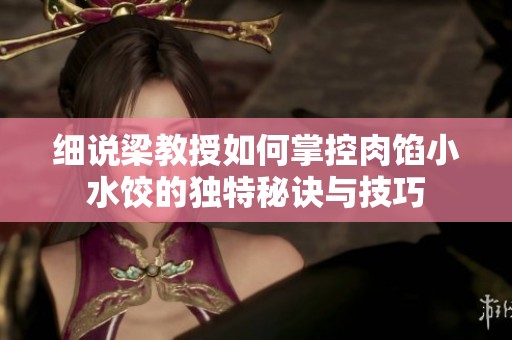 细说梁教授如何掌控肉馅小水饺的独特秘诀与技巧