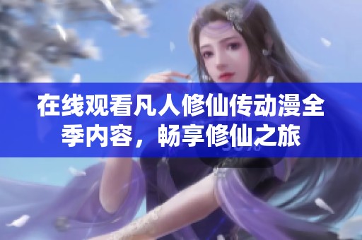 在线观看凡人修仙传动漫全季内容，畅享修仙之旅