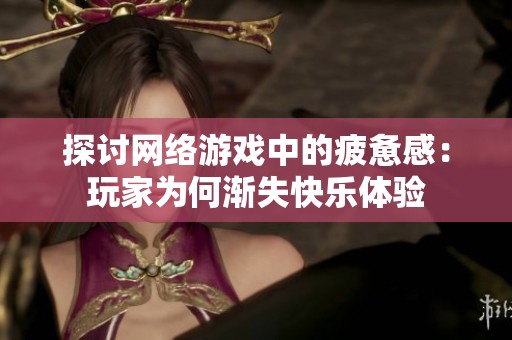 探讨网络游戏中的疲惫感：玩家为何渐失快乐体验