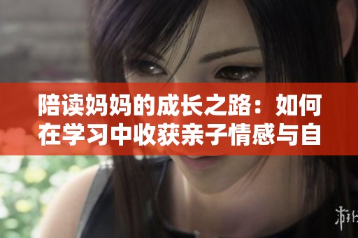 陪读妈妈的成长之路：如何在学习中收获亲子情感与自我提升