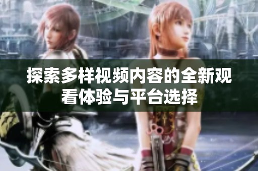 探索多样视频内容的全新观看体验与平台选择