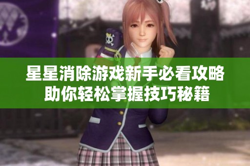 星星消除游戏新手必看攻略 助你轻松掌握技巧秘籍