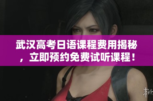 武汉高考日语课程费用揭秘，立即预约免费试听课程！