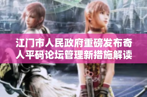 江门市人民政府重磅发布奇人平码论坛管理新措施解读