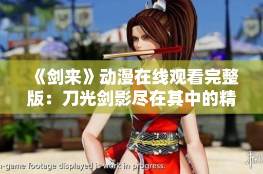 《剑来》动漫在线观看完整版：刀光剑影尽在其中的精彩旅程
