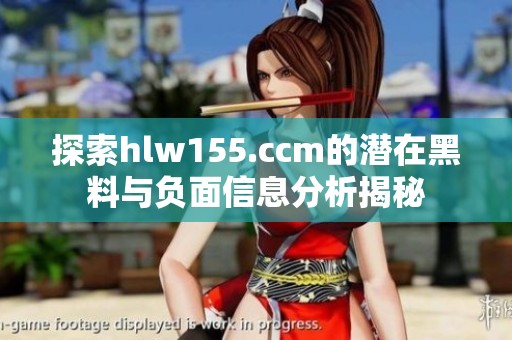 探索hlw155.ccm的潜在黑料与负面信息分析揭秘