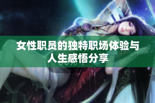 女性职员的独特职场体验与人生感悟分享