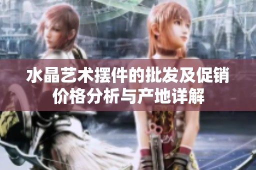 水晶艺术摆件的批发及促销价格分析与产地详解