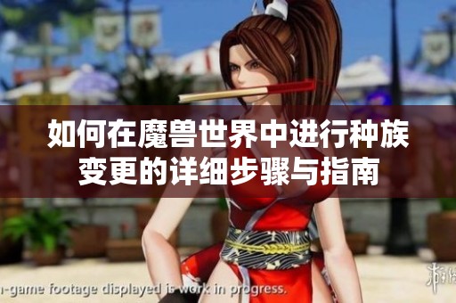 如何在魔兽世界中进行种族变更的详细步骤与指南