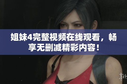 姐妹4完整视频在线观看，畅享无删减精彩内容！