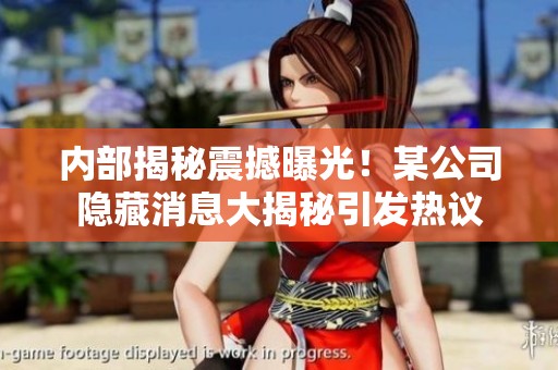 内部揭秘震撼曝光！某公司隐藏消息大揭秘引发热议