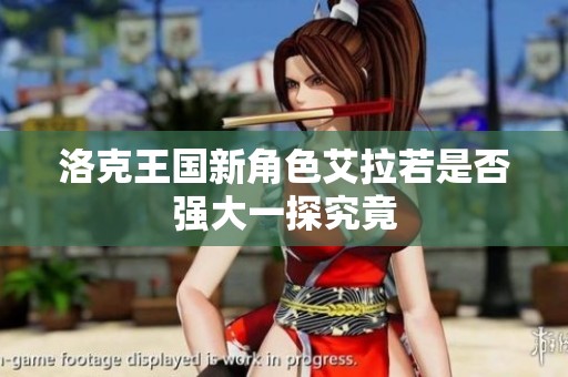洛克王国新角色艾拉若是否强大一探究竟
