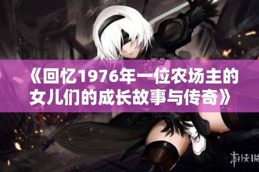 《回忆1976年一位农场主的女儿们的成长故事与传奇》