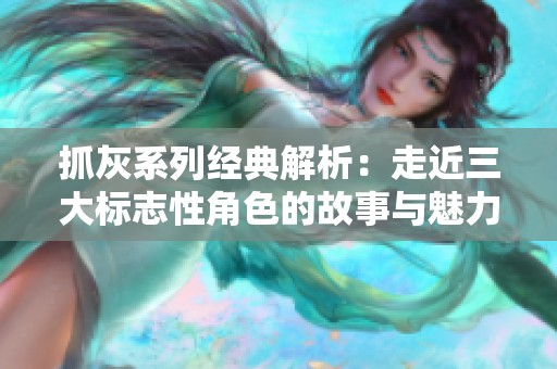 抓灰系列经典解析：走近三大标志性角色的故事与魅力