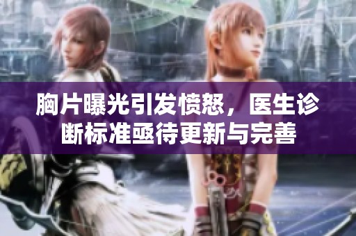 胸片曝光引发愤怒，医生诊断标准亟待更新与完善