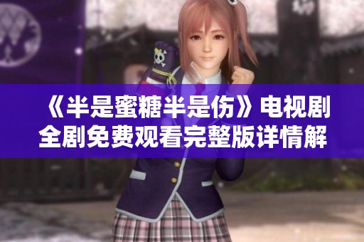 《半是蜜糖半是伤》电视剧全剧免费观看完整版详情解析