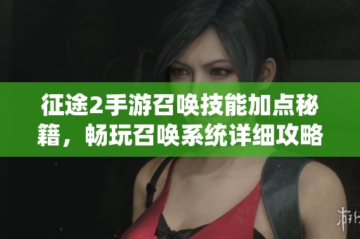征途2手游召唤技能加点秘籍，畅玩召唤系统详细攻略