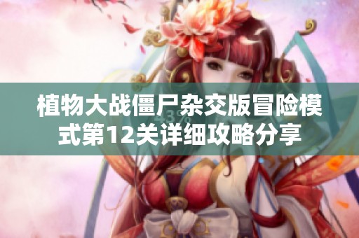 植物大战僵尸杂交版冒险模式第12关详细攻略分享