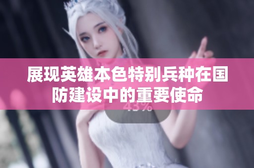 展现英雄本色特别兵种在国防建设中的重要使命
