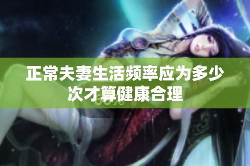 正常夫妻生活频率应为多少次才算健康合理