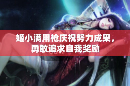 姬小满用枪庆祝努力成果，勇敢追求自我奖励