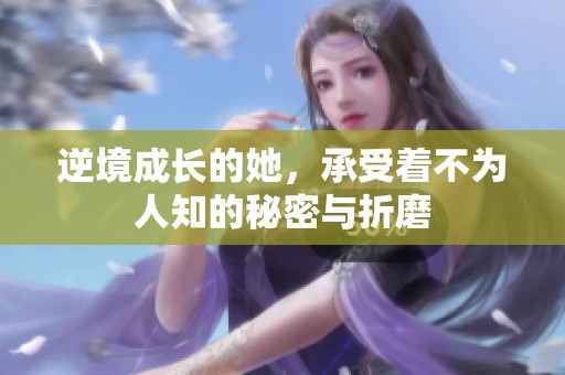 逆境成长的她，承受着不为人知的秘密与折磨