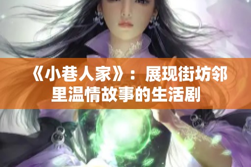 《小巷人家》：展现街坊邻里温情故事的生活剧