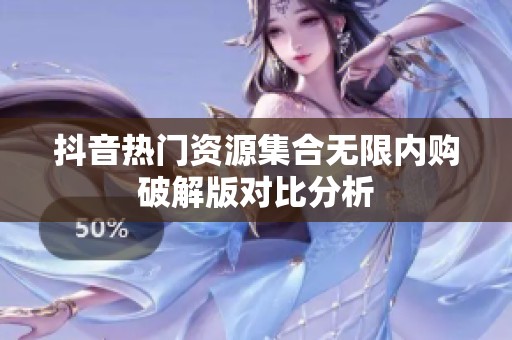 抖音热门资源集合无限内购破解版对比分析