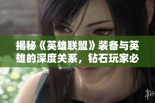 揭秘《英雄联盟》装备与英雄的深度关系，钻石玩家必读！