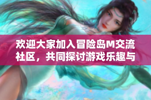 欢迎大家加入冒险岛M交流社区，共同探讨游戏乐趣与经验分享