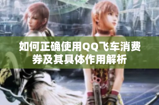 如何正确使用QQ飞车消费券及其具体作用解析
