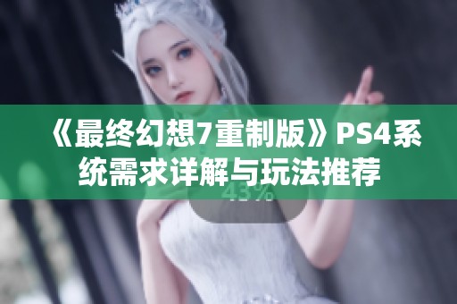 《最终幻想7重制版》PS4系统需求详解与玩法推荐