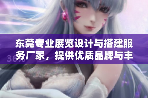 东莞专业展览设计与搭建服务厂家，提供优质品牌与丰富图片展示