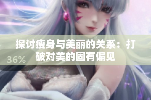 探讨瘦身与美丽的关系：打破对美的固有偏见