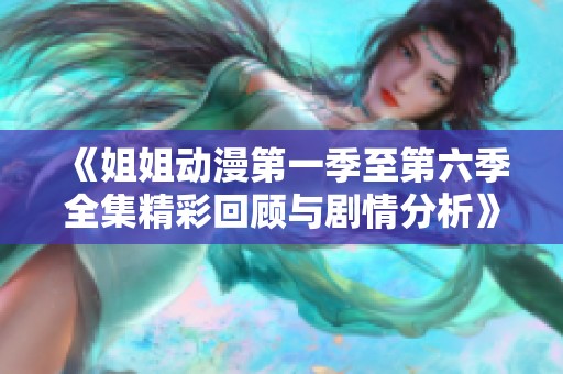 《姐姐动漫第一季至第六季全集精彩回顾与剧情分析》