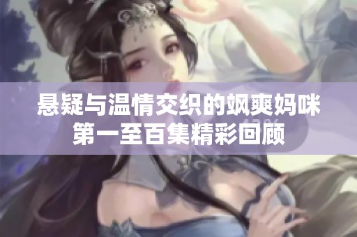 悬疑与温情交织的飒爽妈咪第一至百集精彩回顾