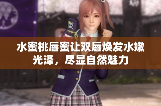 水蜜桃唇蜜让双唇焕发水嫩光泽，尽显自然魅力