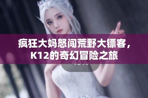 疯狂大妈怒闯荒野大镖客，K12的奇幻冒险之旅