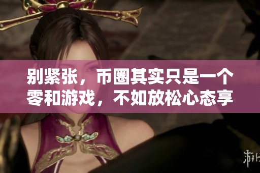 别紧张，币圈其实只是一个零和游戏，不如放松心态享受其中的乐趣
