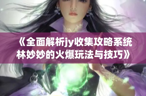 《全面解析jy收集攻略系统林妙妙的火爆玩法与技巧》