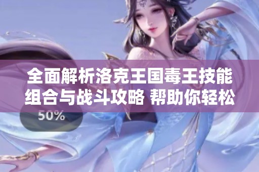 全面解析洛克王国毒王技能组合与战斗攻略 帮助你轻松掌控战场挑战