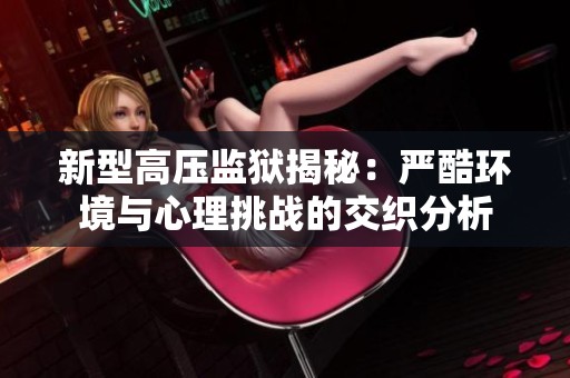 新型高压监狱揭秘：严酷环境与心理挑战的交织分析