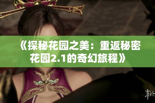 《探秘花园之美：重返秘密花园2.1的奇幻旅程》
